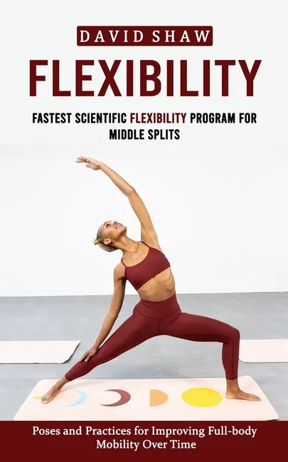 Flexibility: Fastest Scientific Flexibility Program for Middle Splits (Poses and Practices for Improving Full-body Mobility Over Time) - Paperback