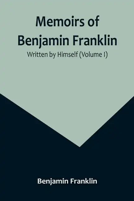 Memoirs of Benjamin Franklin; Written by Himself (Volume I) - Paperback