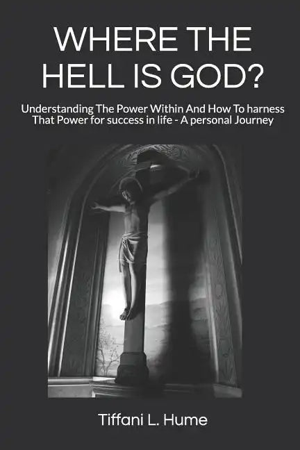Where the Hell Is God?: Understanding the Power Within and How to Harness That Power - A Personal Journey - Paperback