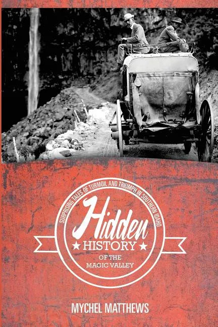 Hidden History of the Magic Valley: Surprising Tales of Turmoil and Triumph in Southern Idaho - Paperback