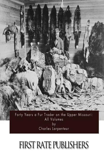 Forty Years a Fur Trader on the Upper Missouri: All Volumes - Paperback