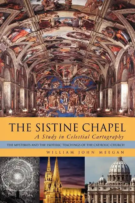 The Sistine Chapel: A Study in Celestial Cartography: The Mysteries and the Esoteric Teachings of the Catholic Church - Paperback