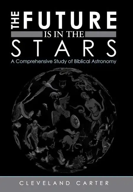 The Future Is in the Stars: A Comprehensive Study of Biblical Astronomy - Hardcover