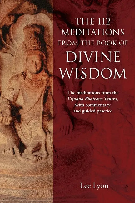 The 112 Meditations From the Book of Divine Wisdom: The meditations from the Vijnana Bhairava Tantra, with commentary and guided practice - Paperback