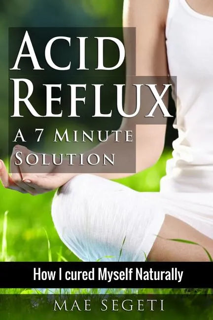 Acid Reflux A 7 Minute Solution: How I Cured Myself Naturally - Paperback