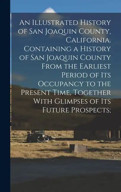 An Illustrated History of San Joaquin County, California. Containing a History of San Joaquin County From the Earliest Period of Its Occupancy to the - Hardcover