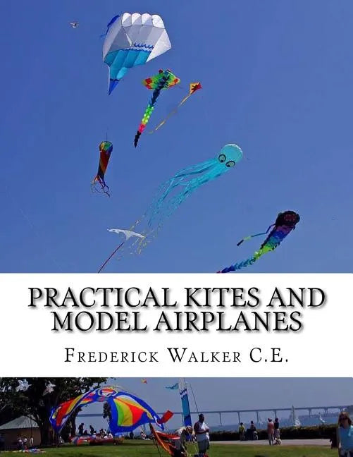 Practical Kites and Model Airplanes: How To Make and Work Them - Paperback