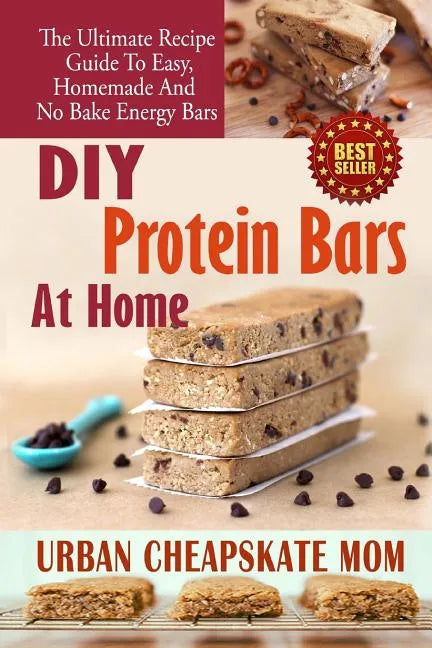 DIY Protein Bars At Home: The Ultimate Guide To Easy, Homemade, And No Bake Energy Bars - Paperback