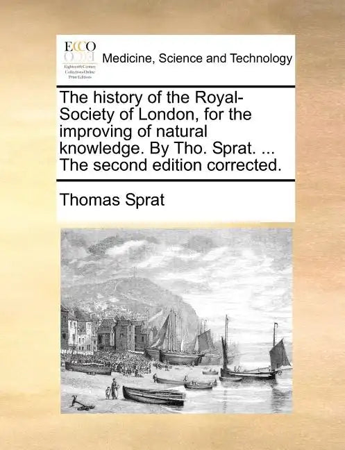 The History of the Royal-Society of London, for the Improving of Natural Knowledge. by Tho. Sprat. ... the Second Edition Corrected. - Paperback