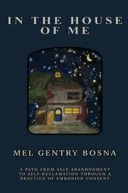 In The House Of Me: A path from self-abandonment towards self-reclamation through a practice of embodied consent - Paperback