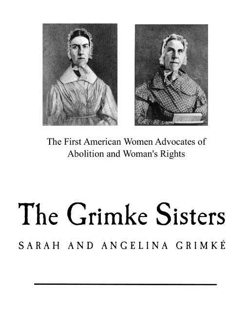 The Grimke Sisters: The First American Women Advocates of Abolition and Woman's Rights - Paperback