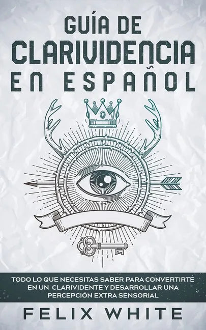 Guía de Clarividencia en Español: Todo lo que necesitas saber para convertirte en un clarividente y desarrollar una percepción extra sensorial - Paperback