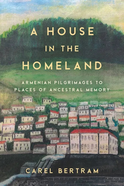 A House in the Homeland: Armenian Pilgrimages to Places of Ancestral Memory - Hardcover