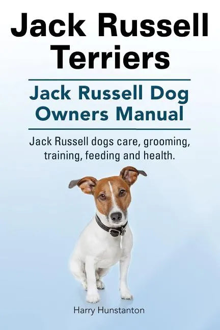 Jack Russell Terriers. Jack Russell Dog Owners Manual. Jack Russell Dogs care, grooming, training, feeding and health. - Paperback