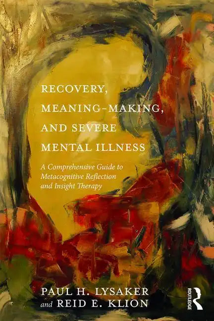 Recovery, Meaning-Making, and Severe Mental Illness: A Comprehensive Guide to Metacognitive Reflection and Insight Therapy - Paperback