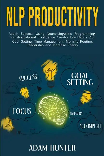 NLP Productivity: Reach Success Using Neuro-Linguistic Programming Transformational Confidence Creator Life Habits 2.0: Goal Setting, Ti - Paperback
