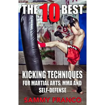 The 10 Best Kicking Techniques: For Martial Arts, MMA and Self-Defense - Paperback