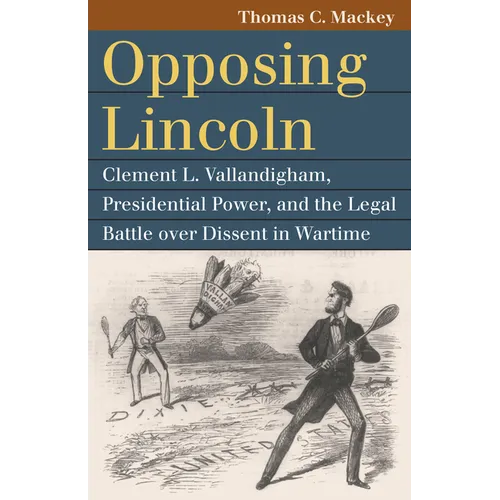 Opposing Lincoln: Clement L. Vallandigham, Presidential Power, and the Legal Battle Over Dissent in Wartime - Paperback