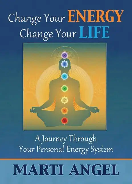 Change Your Energy, Change Your Life: A Journey Through Your Personal Energy System - Paperback
