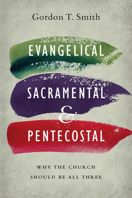 Evangelical, Sacramental, and Pentecostal: Why the Church Should Be All Three - Paperback