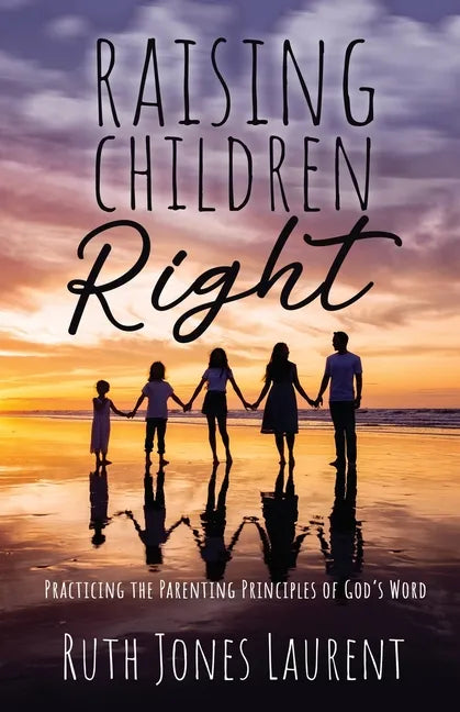 Raising Children Right: Practicing the Parenting Principles of God's Word - Paperback
