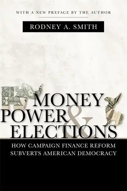 Money, Power, and Elections: How Campaign Finance Reform Subverts American Democracy - Paperback