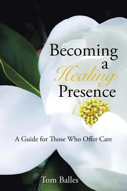 Becoming a Healing Presence: A Guide For Those Who Offer Care - Paperback