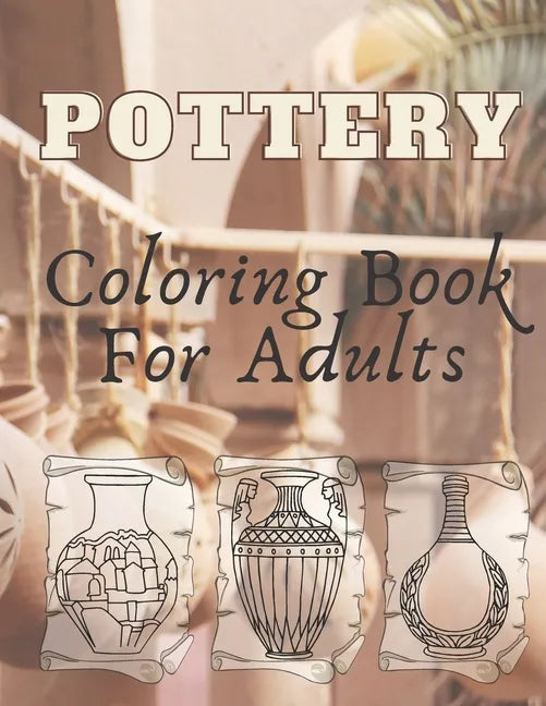 Pottery: Coloring Book For Adults - An Adult Coloring Book with 40 Beautiful Pottery Designs for Relaxation and Stress Relief - Paperback