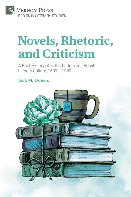 Novels, Rhetoric, and Criticism: A Brief History of Belles Lettres and British Literary Culture, 1680 - 1900 - Paperback