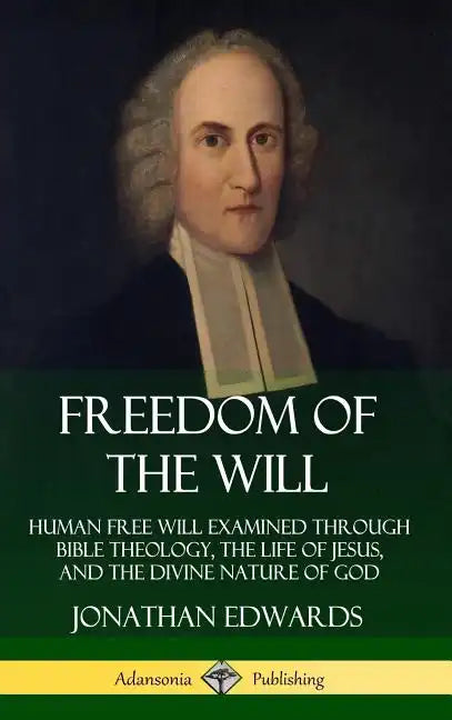 Freedom of the Will: Human Free Will Examined Through Bible Theology, the Life of Jesus, and the Divine Nature of God (Hardcover) - Hardcover