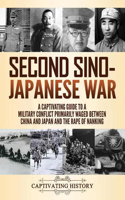 Second Sino-Japanese War: A Captivating Guide to a Military Conflict Primarily Waged Between China and Japan and the Rape of Nanking - Hardcover