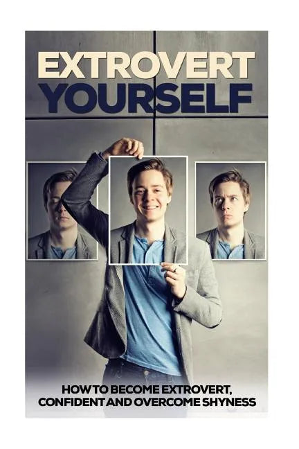 Extrovert Yourself: How To Become Extrovert, Confident And Overcome Shyness - Paperback