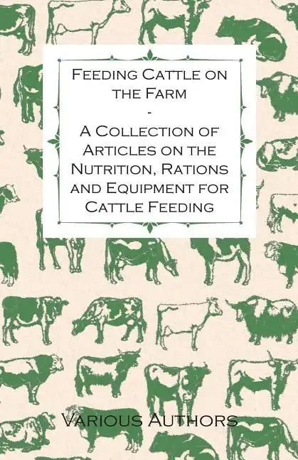 Feeding Cattle on the Farm - A Collection of Articles on the Nutrition, Rations and Equipment for Cattle Feeding - Paperback