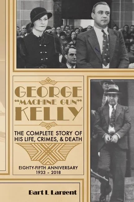George "Machine Gun" Kelly: The Complete Story of His Life, Crimes, & Death - Paperback