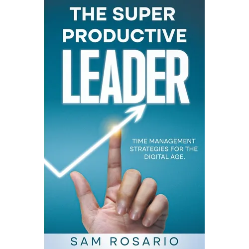 The Super Productive Leader: Time Management Strategies for the Digital Age - Paperback