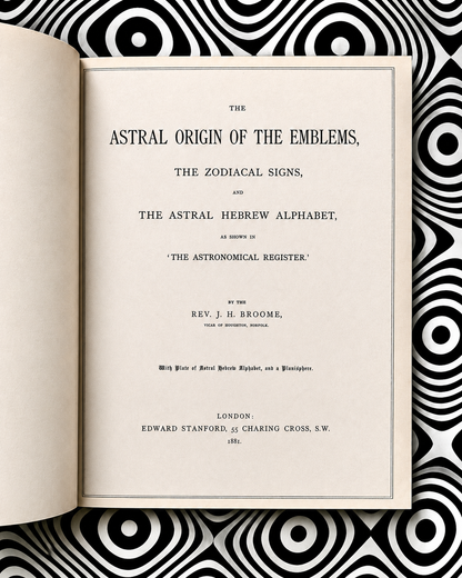 The Astral Origin of the Emblems, The Zodiacal Signs, and The Astral Hebrew Alphabet — Rev. J. H. Broome