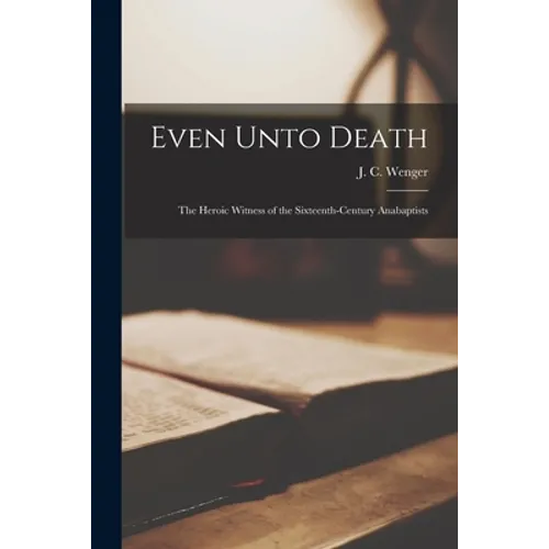 Even Unto Death; the Heroic Witness of the Sixteenth-century Anabaptists - Paperback