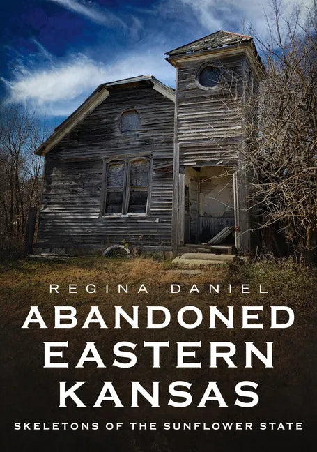 Abandoned Eastern Kansas: Skeletons of the Sunflower State - Paperback