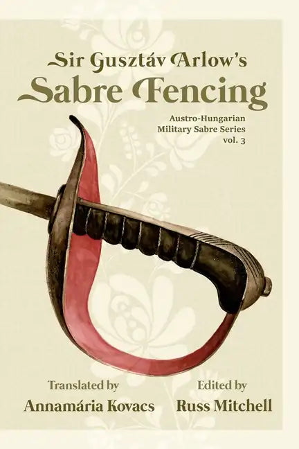 Sir Gusztáv Arlow's Sabre Fencing: Austro-Hungarian Sabre Series, vol. 3 - Paperback