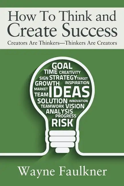 How To Think and Create Success: Creators Are Thinkers-Thinkers Are Creators - Paperback