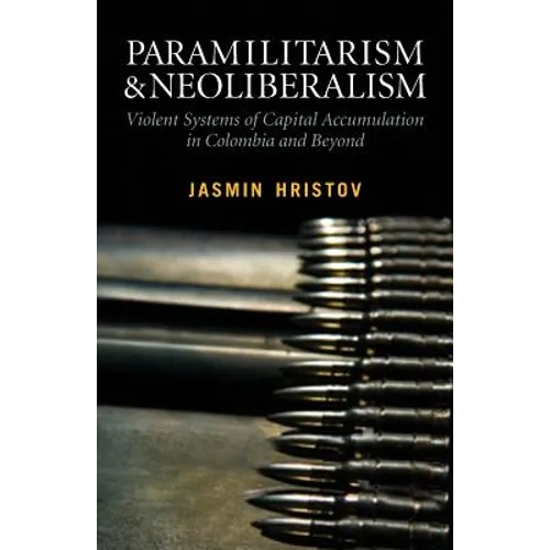Paramilitarism and Neoliberalism: Violent Systems of Capital Accumulation in Colombia and Beyond - Paperback