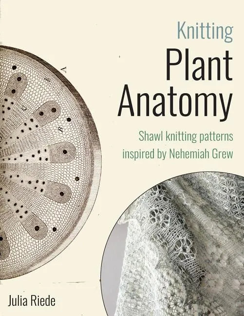 Knitting Plant Anatomy: Shawl patterns inspired by the beauty of microscopic plant anatomy - Paperback