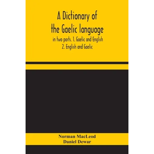 A Dictionary Of The Gaelic Language, In Two Parts. 1. Gaelic And English. - 2. English And Gaelic - Paperback