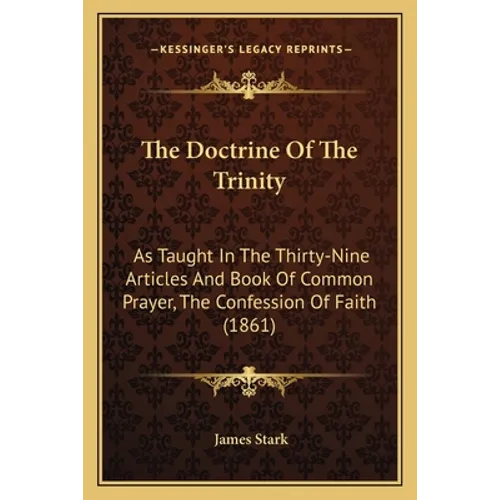 The Doctrine Of The Trinity: As Taught In The Thirty-Nine Articles And Book Of Common Prayer, The Confession Of Faith (1861) - Paperback