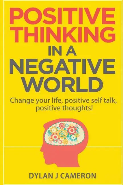 POSITIVE THINKING, In a Negative World: Change Your Life, Positive Self Talk, Positive Thoughts! - Paperback
