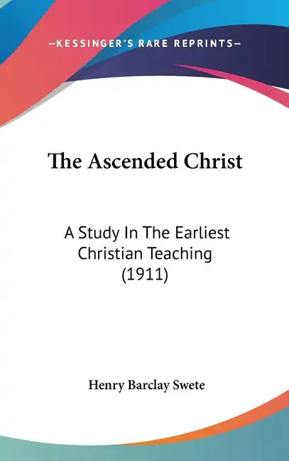 The Ascended Christ: A Study In The Earliest Christian Teaching (1911) - Hardcover