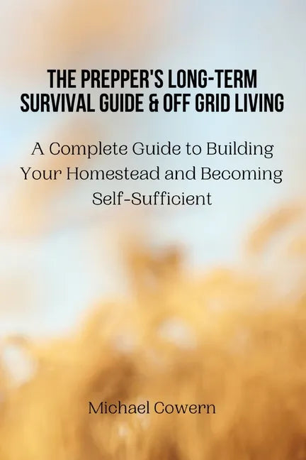 The Prepper's Long-Term Survival Guide and Off Grid Living: A Complete Guide to Building Your Homestead and Becoming Self-Sufficient - Paperback