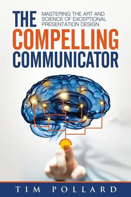 The Compelling Communicator: Mastering the Art and Science of Exceptional Presentation Design - Paperback