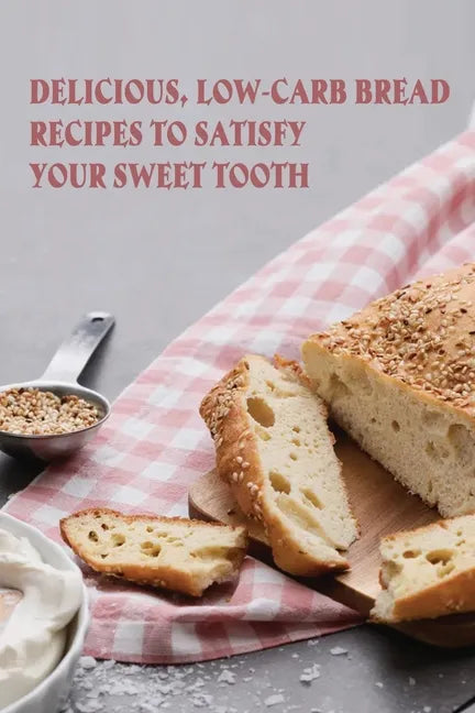 Delicious, Low-Carb Bread Recipes To Satisfy Your Sweet Tooth: How To Make Essential Keto Desserts - Paperback