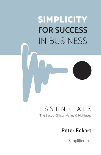 Simplicity for Success in Business - Essentials: The Best of Silicon Valley and McKinsey - Paperback